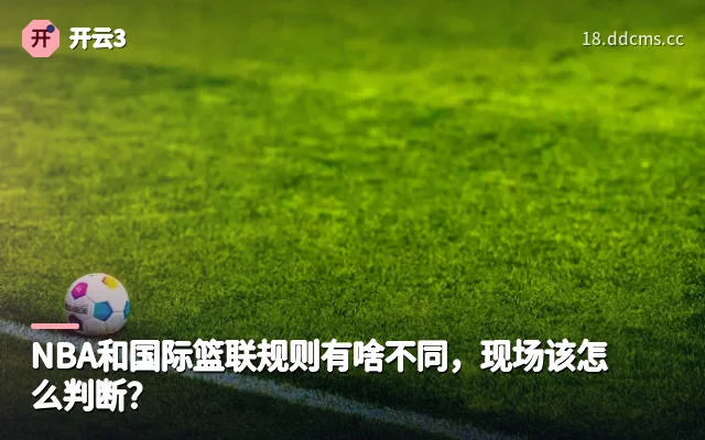 NBA和国际篮联规则有啥不同，现场该怎么判断？