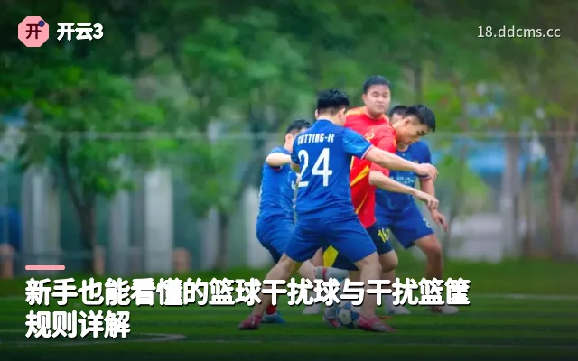 新手也能看懂的篮球干扰球与干扰篮筐规则详解